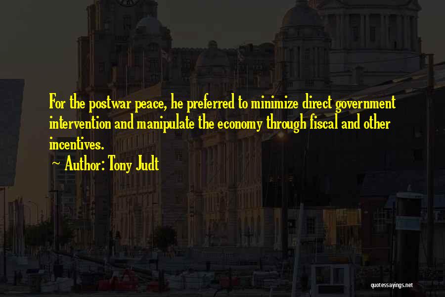 Tony Judt Quotes: For The Postwar Peace, He Preferred To Minimize Direct Government Intervention And Manipulate The Economy Through Fiscal And Other Incentives.