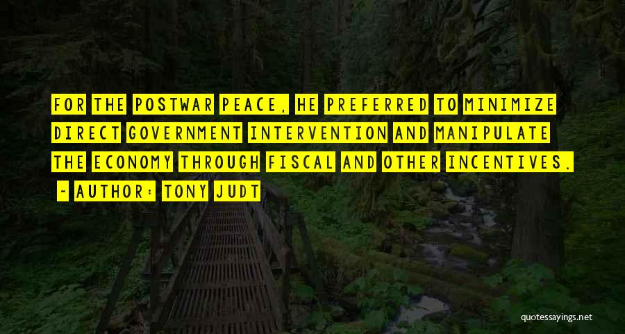 Tony Judt Quotes: For The Postwar Peace, He Preferred To Minimize Direct Government Intervention And Manipulate The Economy Through Fiscal And Other Incentives.