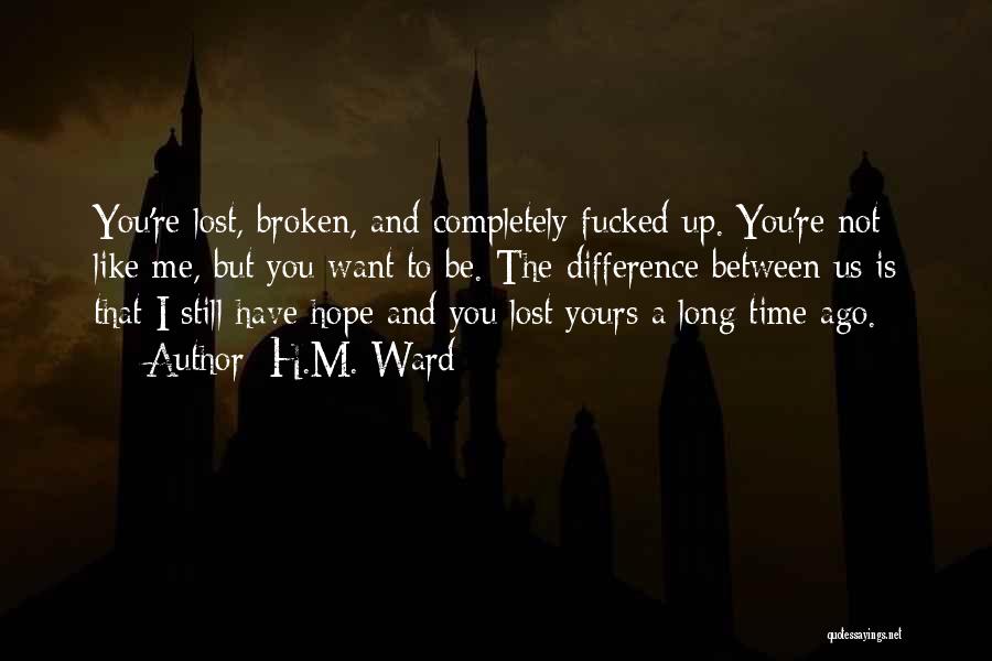 H.M. Ward Quotes: You're Lost, Broken, And Completely Fucked Up. You're Not Like Me, But You Want To Be. The Difference Between Us