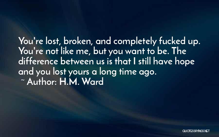 H.M. Ward Quotes: You're Lost, Broken, And Completely Fucked Up. You're Not Like Me, But You Want To Be. The Difference Between Us