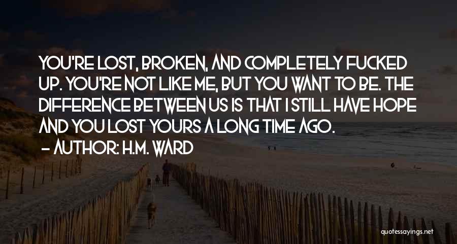 H.M. Ward Quotes: You're Lost, Broken, And Completely Fucked Up. You're Not Like Me, But You Want To Be. The Difference Between Us