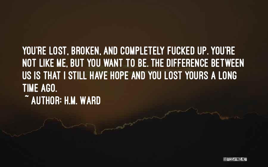 H.M. Ward Quotes: You're Lost, Broken, And Completely Fucked Up. You're Not Like Me, But You Want To Be. The Difference Between Us