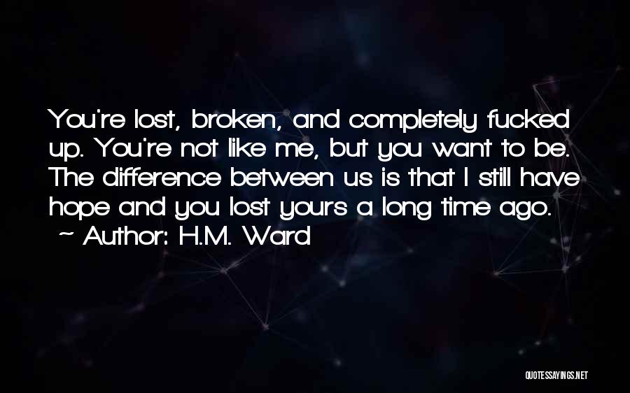 H.M. Ward Quotes: You're Lost, Broken, And Completely Fucked Up. You're Not Like Me, But You Want To Be. The Difference Between Us