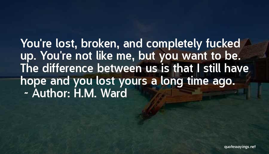 H.M. Ward Quotes: You're Lost, Broken, And Completely Fucked Up. You're Not Like Me, But You Want To Be. The Difference Between Us