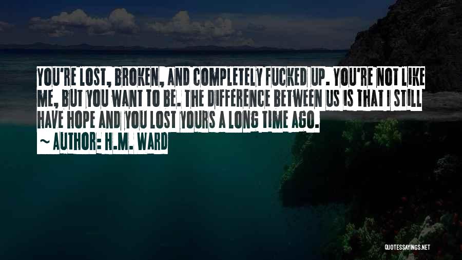 H.M. Ward Quotes: You're Lost, Broken, And Completely Fucked Up. You're Not Like Me, But You Want To Be. The Difference Between Us