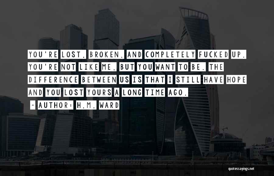 H.M. Ward Quotes: You're Lost, Broken, And Completely Fucked Up. You're Not Like Me, But You Want To Be. The Difference Between Us
