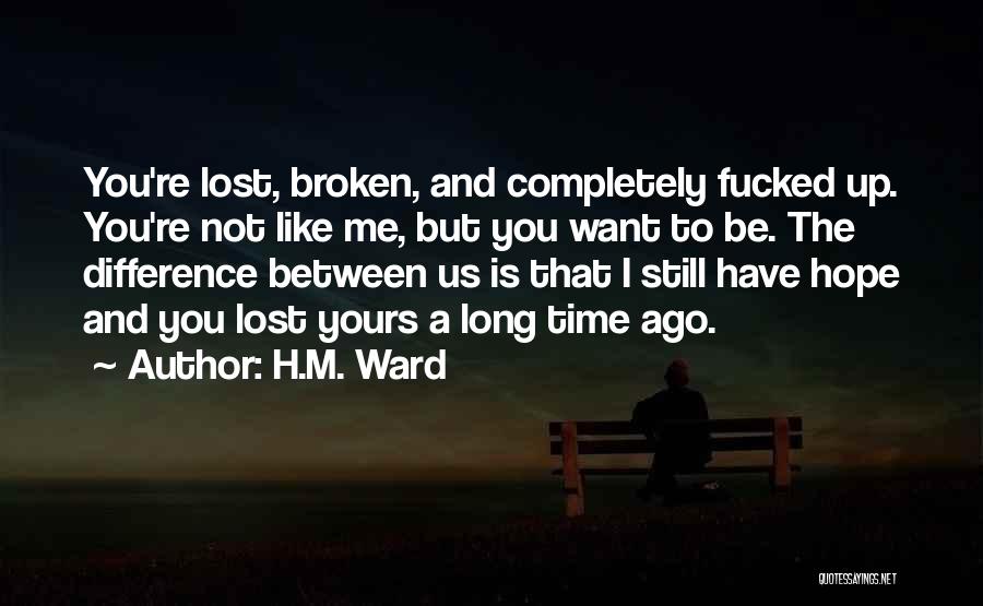 H.M. Ward Quotes: You're Lost, Broken, And Completely Fucked Up. You're Not Like Me, But You Want To Be. The Difference Between Us