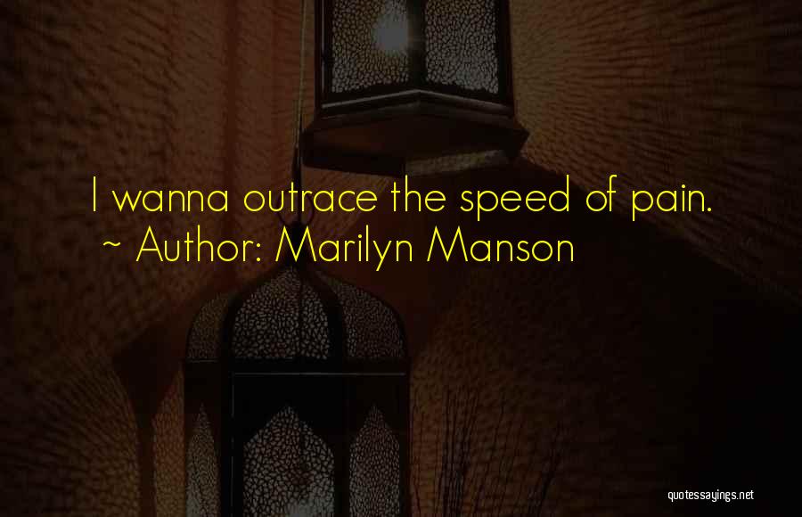 Marilyn Manson Quotes: I Wanna Outrace The Speed Of Pain.