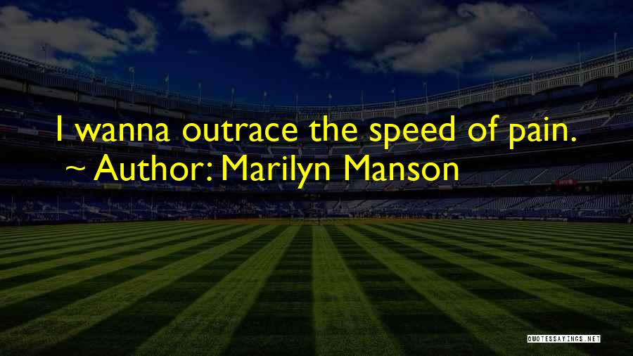 Marilyn Manson Quotes: I Wanna Outrace The Speed Of Pain.