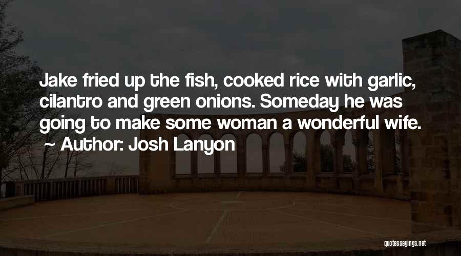 Josh Lanyon Quotes: Jake Fried Up The Fish, Cooked Rice With Garlic, Cilantro And Green Onions. Someday He Was Going To Make Some