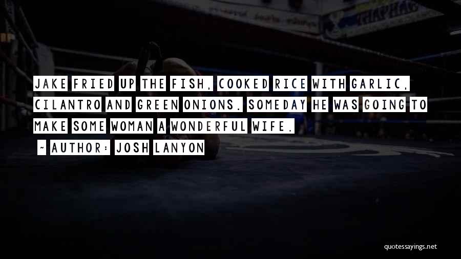 Josh Lanyon Quotes: Jake Fried Up The Fish, Cooked Rice With Garlic, Cilantro And Green Onions. Someday He Was Going To Make Some