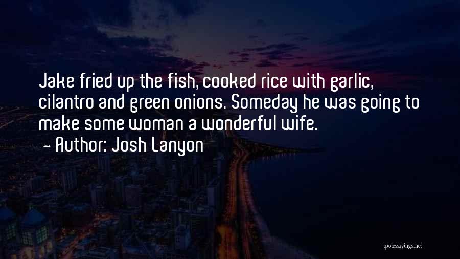 Josh Lanyon Quotes: Jake Fried Up The Fish, Cooked Rice With Garlic, Cilantro And Green Onions. Someday He Was Going To Make Some