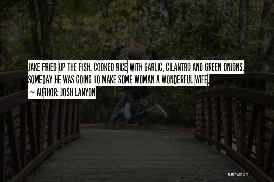 Josh Lanyon Quotes: Jake Fried Up The Fish, Cooked Rice With Garlic, Cilantro And Green Onions. Someday He Was Going To Make Some