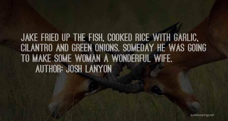 Josh Lanyon Quotes: Jake Fried Up The Fish, Cooked Rice With Garlic, Cilantro And Green Onions. Someday He Was Going To Make Some