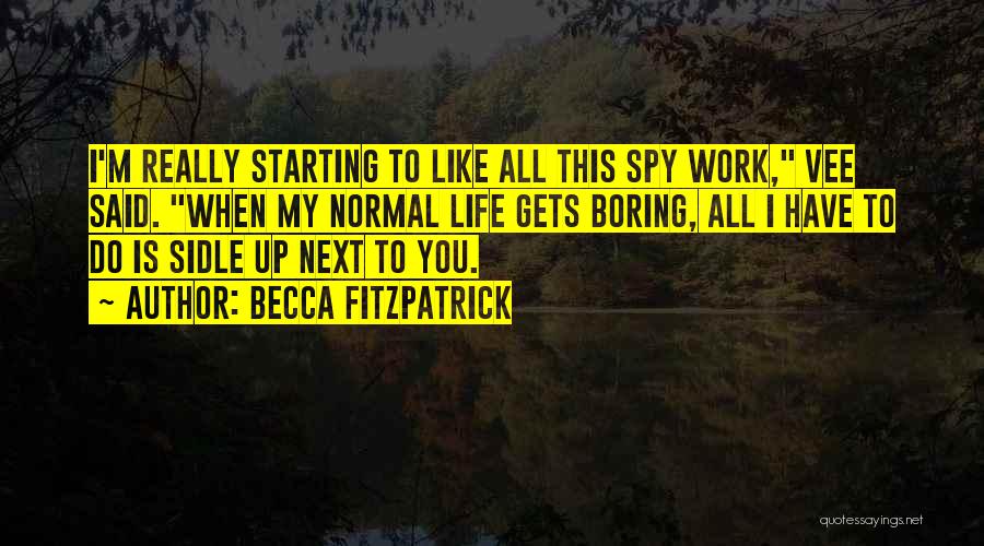 Becca Fitzpatrick Quotes: I'm Really Starting To Like All This Spy Work, Vee Said. When My Normal Life Gets Boring, All I Have