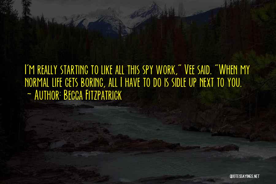 Becca Fitzpatrick Quotes: I'm Really Starting To Like All This Spy Work, Vee Said. When My Normal Life Gets Boring, All I Have