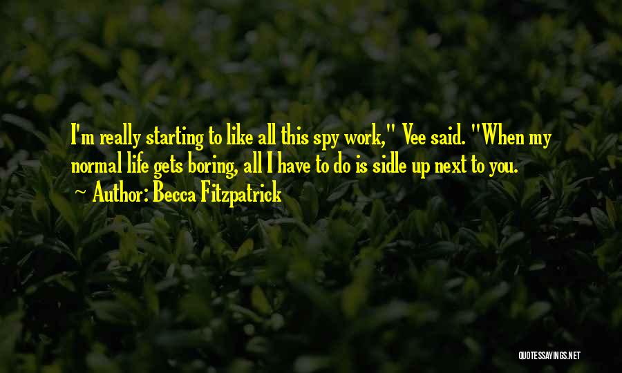 Becca Fitzpatrick Quotes: I'm Really Starting To Like All This Spy Work, Vee Said. When My Normal Life Gets Boring, All I Have