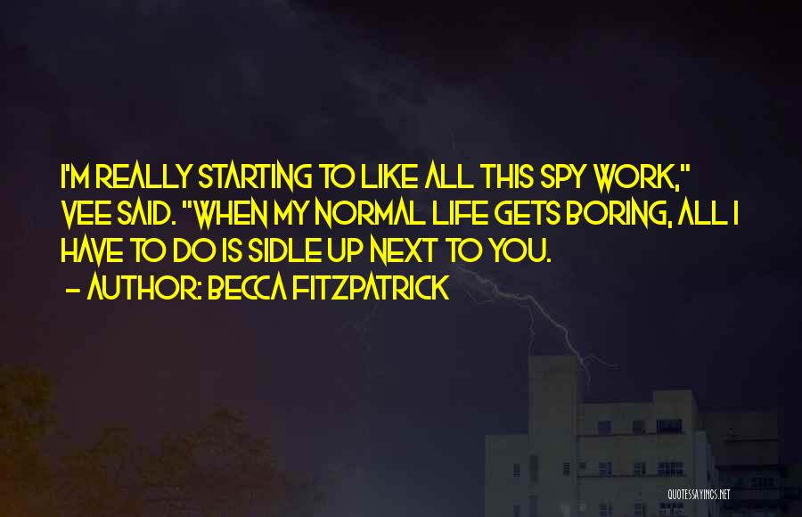 Becca Fitzpatrick Quotes: I'm Really Starting To Like All This Spy Work, Vee Said. When My Normal Life Gets Boring, All I Have