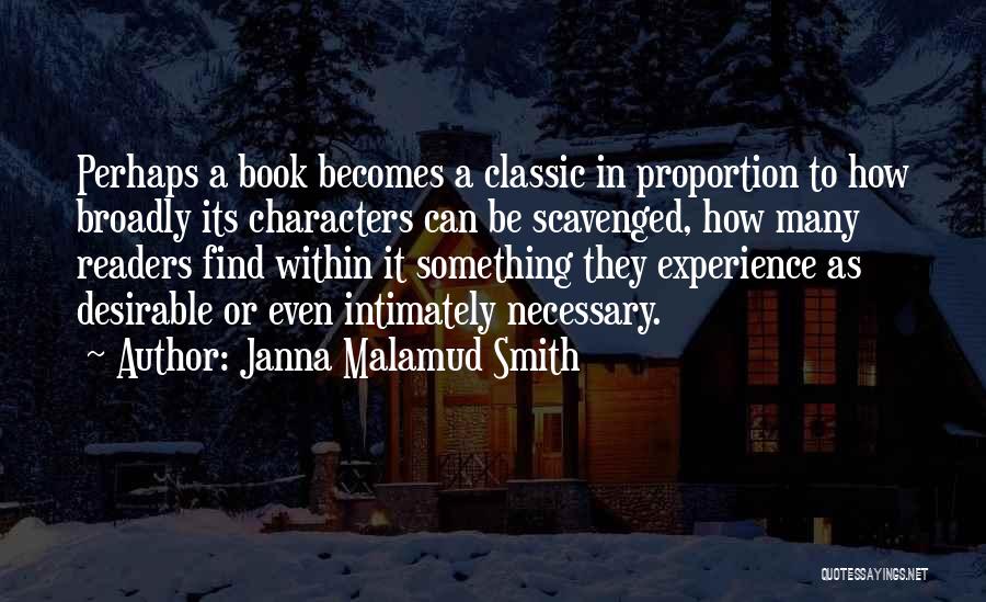 Janna Malamud Smith Quotes: Perhaps A Book Becomes A Classic In Proportion To How Broadly Its Characters Can Be Scavenged, How Many Readers Find