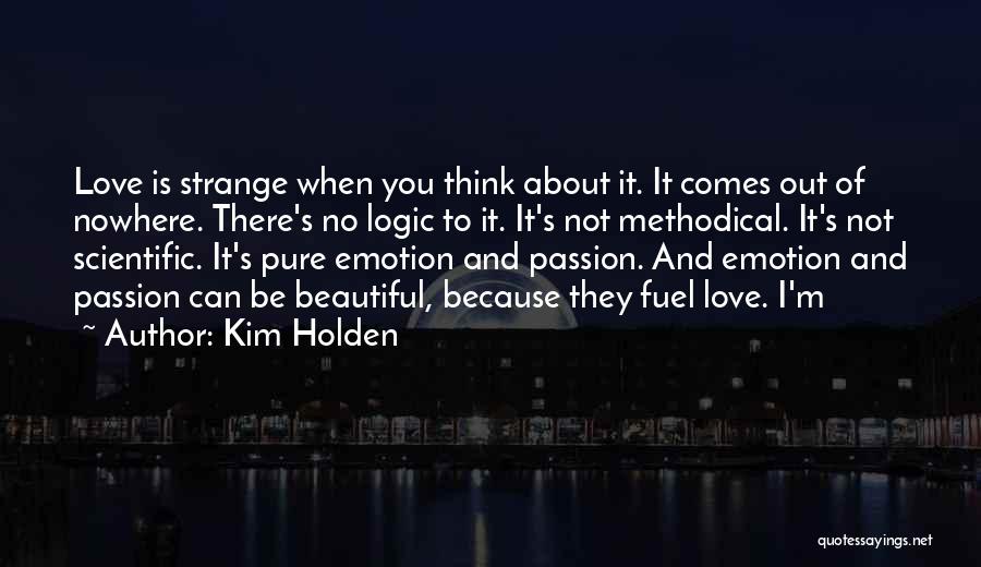 Kim Holden Quotes: Love Is Strange When You Think About It. It Comes Out Of Nowhere. There's No Logic To It. It's Not