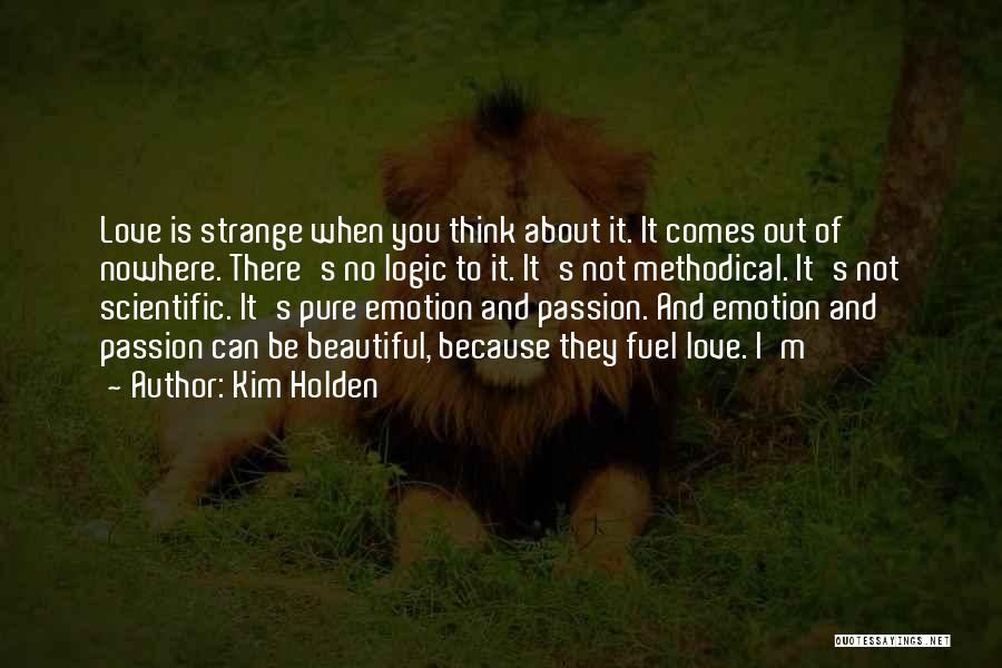 Kim Holden Quotes: Love Is Strange When You Think About It. It Comes Out Of Nowhere. There's No Logic To It. It's Not