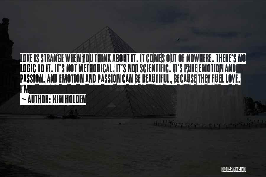 Kim Holden Quotes: Love Is Strange When You Think About It. It Comes Out Of Nowhere. There's No Logic To It. It's Not