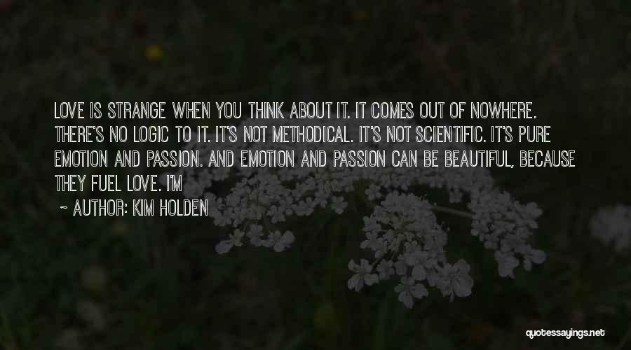 Kim Holden Quotes: Love Is Strange When You Think About It. It Comes Out Of Nowhere. There's No Logic To It. It's Not