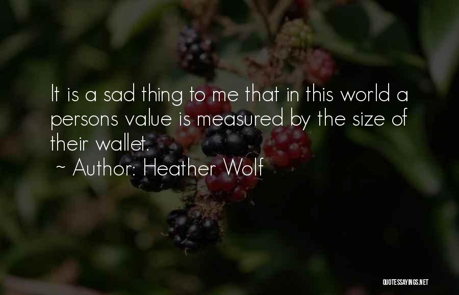 Heather Wolf Quotes: It Is A Sad Thing To Me That In This World A Persons Value Is Measured By The Size Of