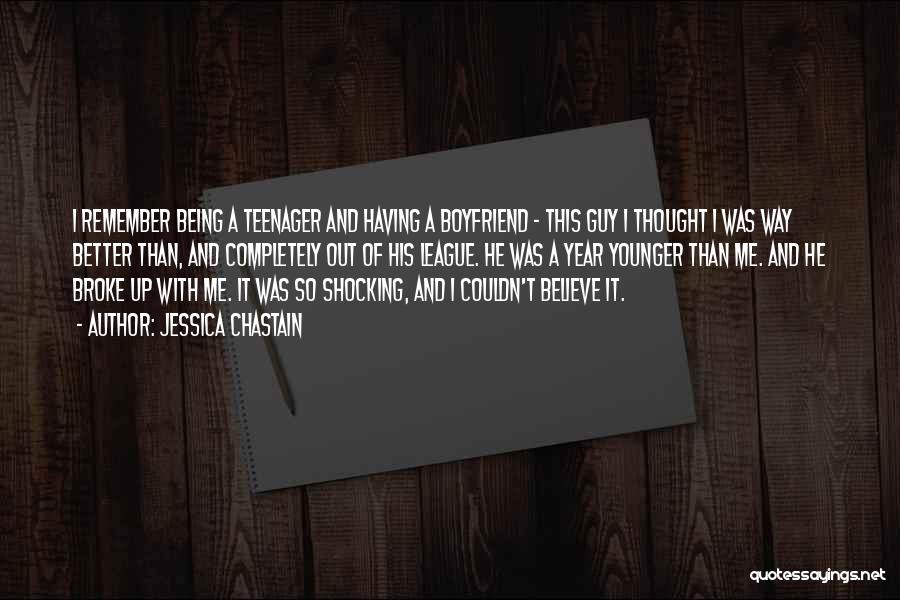 Jessica Chastain Quotes: I Remember Being A Teenager And Having A Boyfriend - This Guy I Thought I Was Way Better Than, And