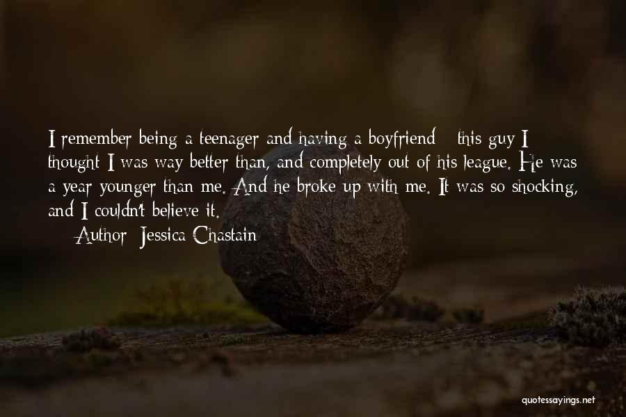 Jessica Chastain Quotes: I Remember Being A Teenager And Having A Boyfriend - This Guy I Thought I Was Way Better Than, And