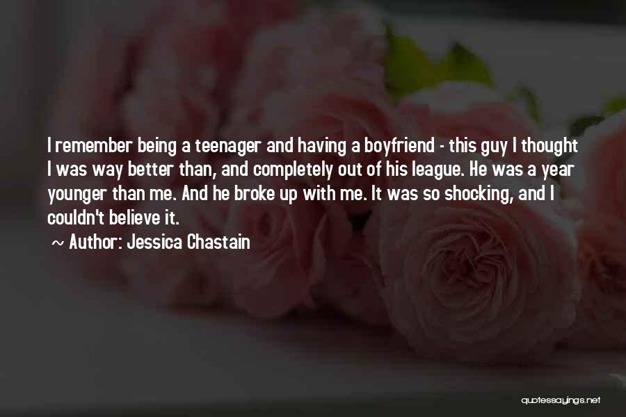 Jessica Chastain Quotes: I Remember Being A Teenager And Having A Boyfriend - This Guy I Thought I Was Way Better Than, And