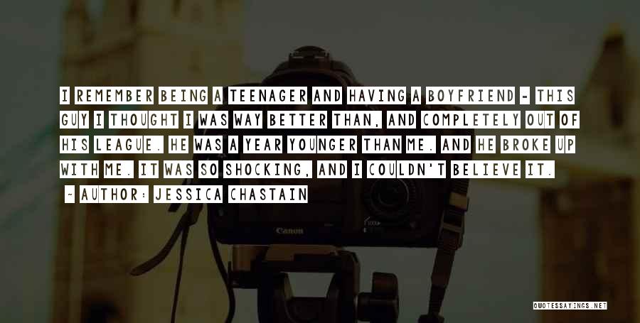 Jessica Chastain Quotes: I Remember Being A Teenager And Having A Boyfriend - This Guy I Thought I Was Way Better Than, And