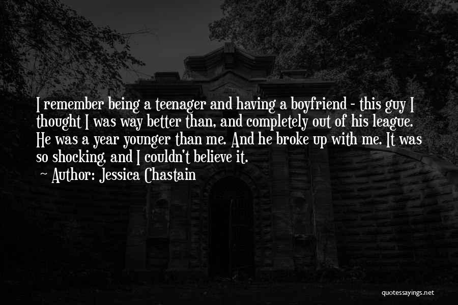 Jessica Chastain Quotes: I Remember Being A Teenager And Having A Boyfriend - This Guy I Thought I Was Way Better Than, And