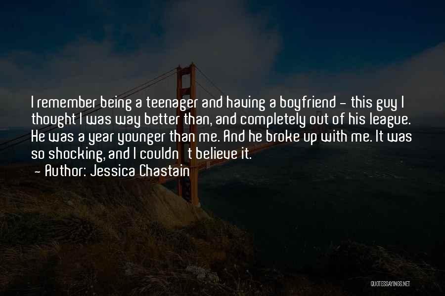 Jessica Chastain Quotes: I Remember Being A Teenager And Having A Boyfriend - This Guy I Thought I Was Way Better Than, And