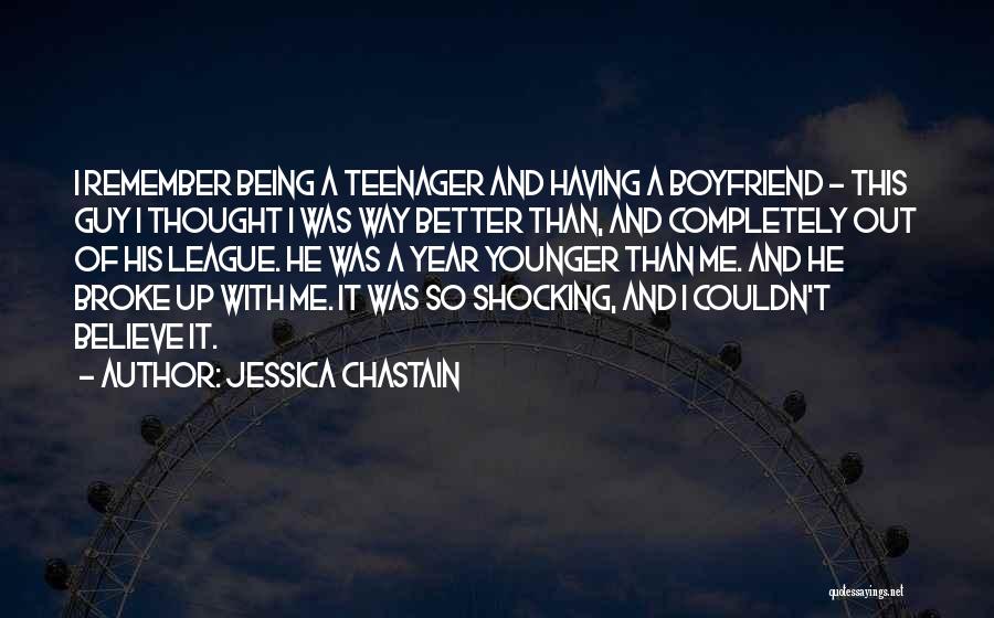 Jessica Chastain Quotes: I Remember Being A Teenager And Having A Boyfriend - This Guy I Thought I Was Way Better Than, And