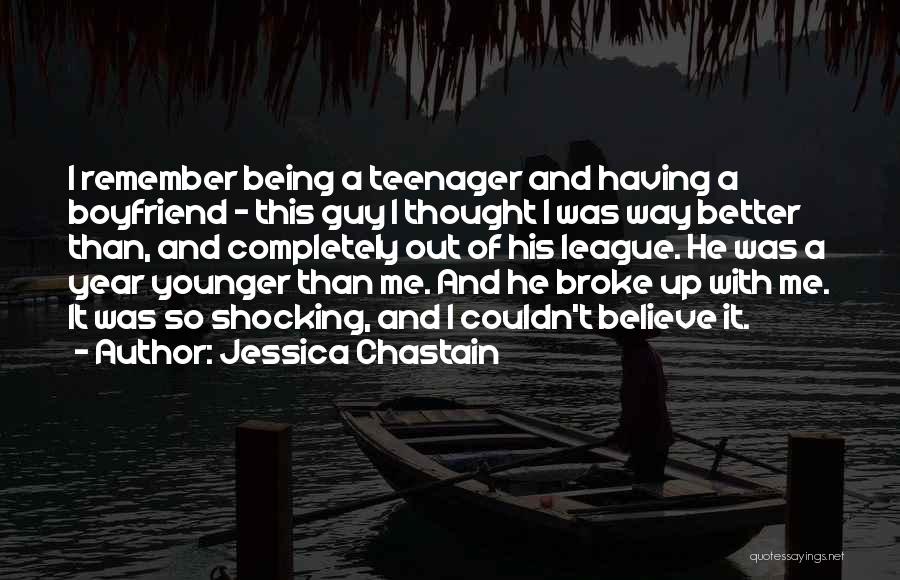 Jessica Chastain Quotes: I Remember Being A Teenager And Having A Boyfriend - This Guy I Thought I Was Way Better Than, And