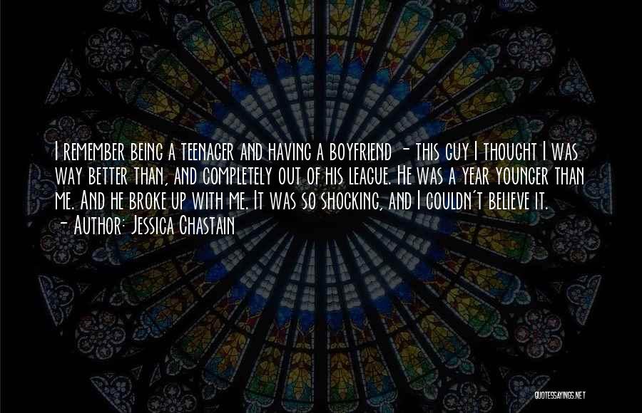 Jessica Chastain Quotes: I Remember Being A Teenager And Having A Boyfriend - This Guy I Thought I Was Way Better Than, And