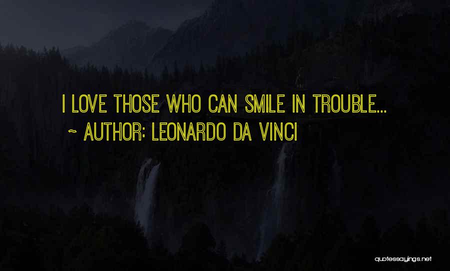 Leonardo Da Vinci Quotes: I Love Those Who Can Smile In Trouble...