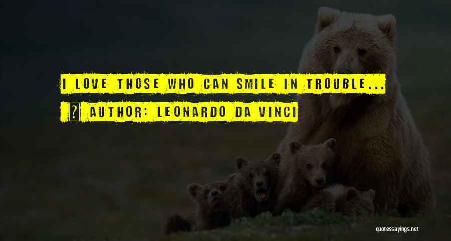 Leonardo Da Vinci Quotes: I Love Those Who Can Smile In Trouble...