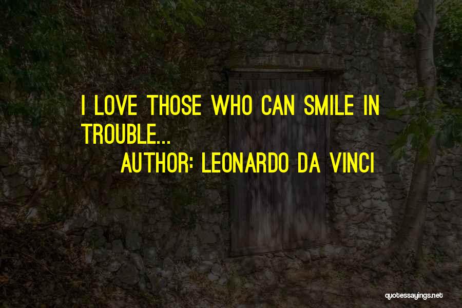 Leonardo Da Vinci Quotes: I Love Those Who Can Smile In Trouble...