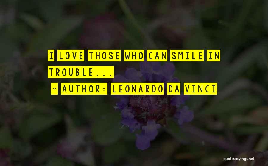 Leonardo Da Vinci Quotes: I Love Those Who Can Smile In Trouble...