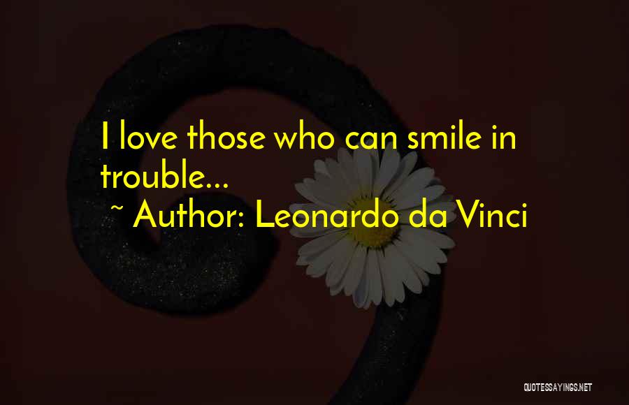 Leonardo Da Vinci Quotes: I Love Those Who Can Smile In Trouble...