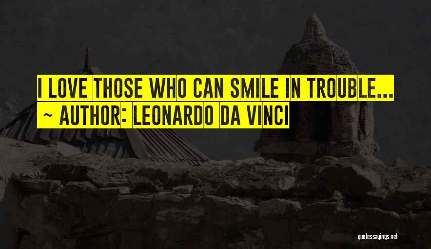 Leonardo Da Vinci Quotes: I Love Those Who Can Smile In Trouble...