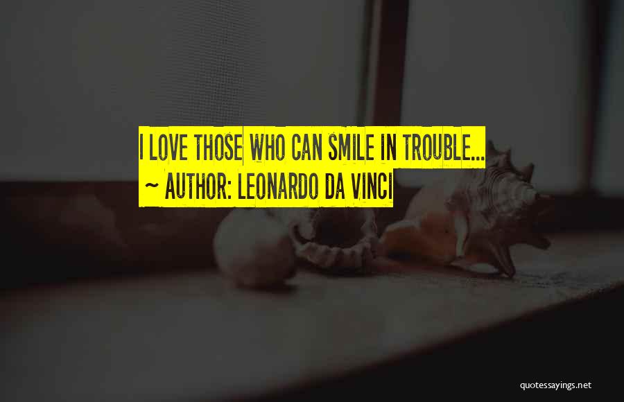 Leonardo Da Vinci Quotes: I Love Those Who Can Smile In Trouble...