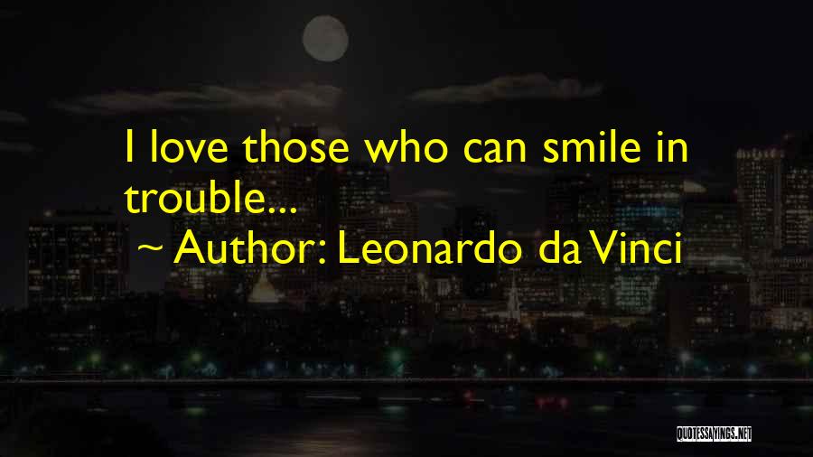 Leonardo Da Vinci Quotes: I Love Those Who Can Smile In Trouble...