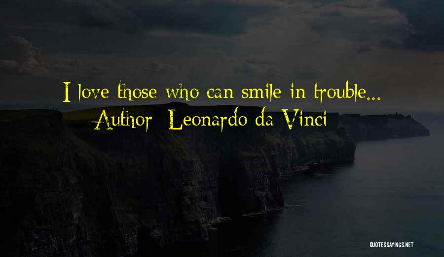 Leonardo Da Vinci Quotes: I Love Those Who Can Smile In Trouble...