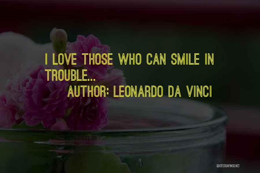 Leonardo Da Vinci Quotes: I Love Those Who Can Smile In Trouble...