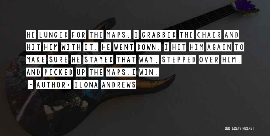Ilona Andrews Quotes: He Lunged For The Maps. I Grabbed The Chair And Hit Him With It. He Went Down. I Hit Him