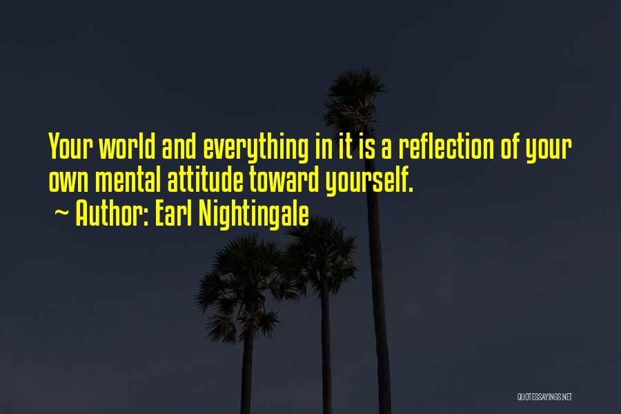 Earl Nightingale Quotes: Your World And Everything In It Is A Reflection Of Your Own Mental Attitude Toward Yourself.