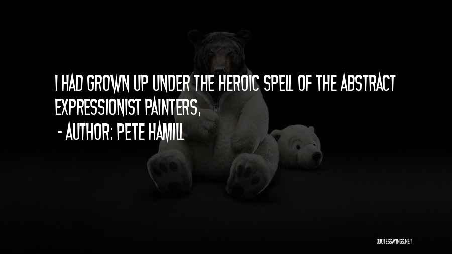 Pete Hamill Quotes: I Had Grown Up Under The Heroic Spell Of The Abstract Expressionist Painters,